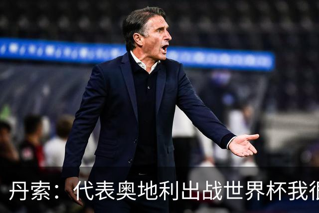 丹索：代表奥地利出战世界杯我很兴奋 朗尼克带来明确的足球哲学