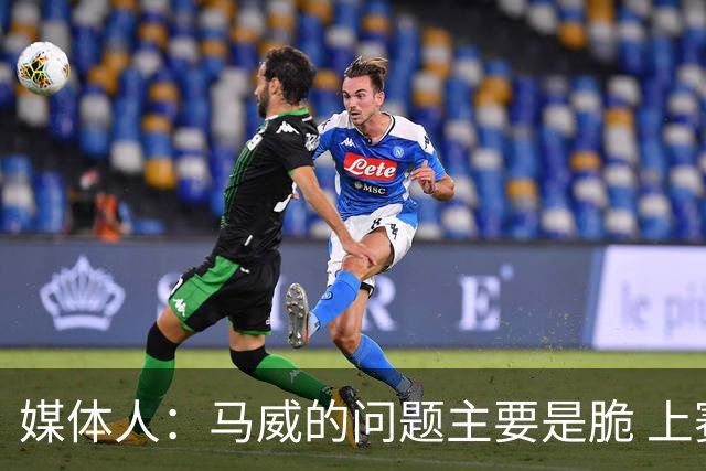 媒体人：马威的问题主要是脆 上赛季的60场出勤已经是生涯之最