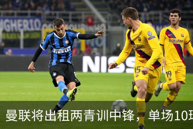 曼联将出租两青训中锋，单场10球小妖加盟德甲！齐尔克泽几定留队