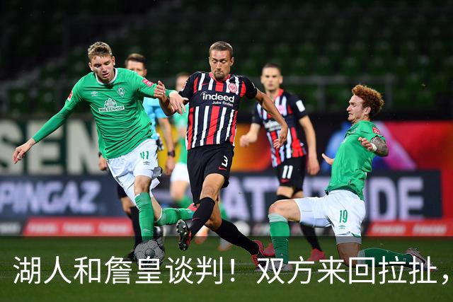 湖人和詹皇谈判！双方来回拉扯，有意14+10顶级中锋，曾要价小里