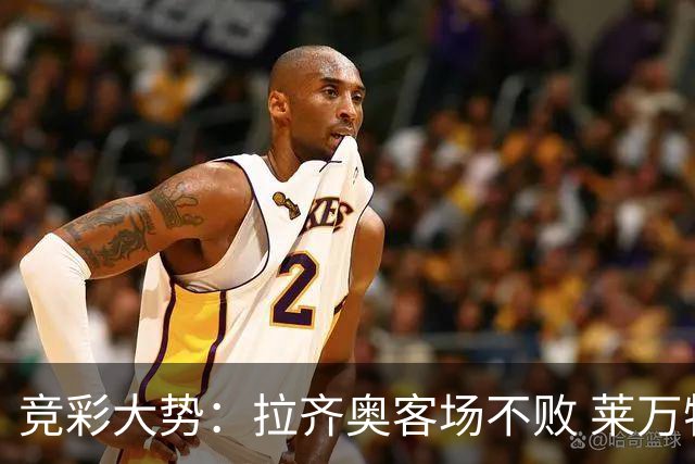竞彩大势：拉齐奥客场不败 莱万特信心不足
