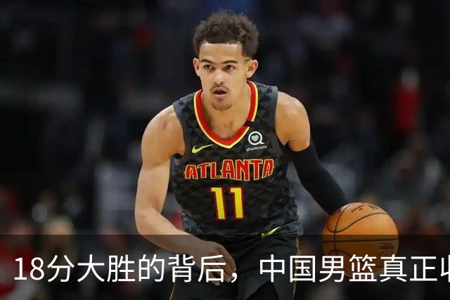 18分大胜的背后，中国男篮真正收获，不是庞峥麟！赢球藏着大问题